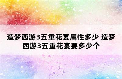 造梦西游3五重花宴属性多少 造梦西游3五重花宴要多少个